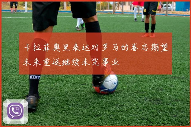 卡拉菲奥里表达对罗马的眷恋期望未来重返继续未完事业