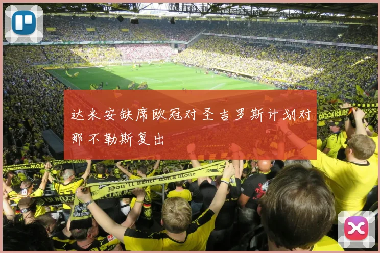 达米安缺席欧冠对圣吉罗斯计划对那不勒斯复出