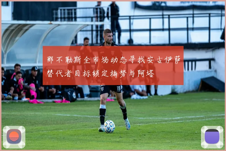 那不勒斯全市场动态寻找安古伊萨替代者目标锁定梅努与阿塔