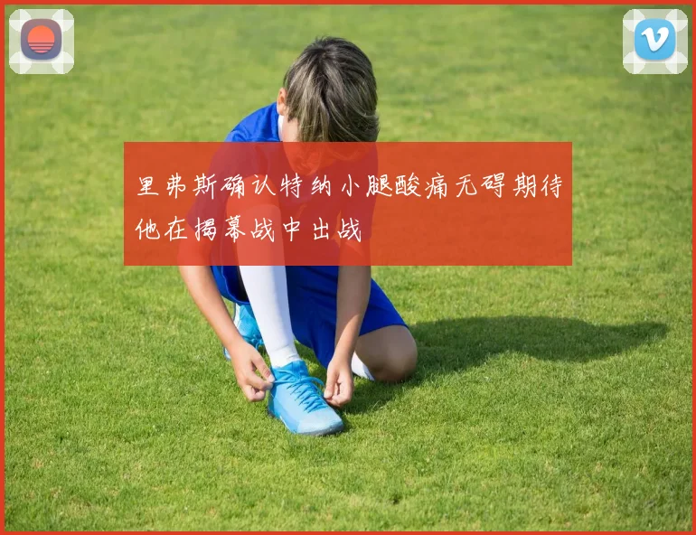 里弗斯确认特纳小腿酸痛无碍期待他在揭幕战中出战