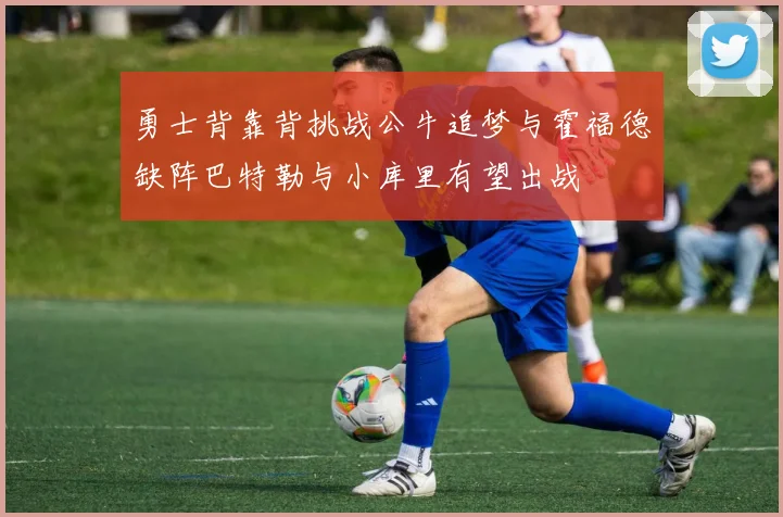 勇士背靠背挑战公牛追梦与霍福德缺阵巴特勒与小库里有望出战