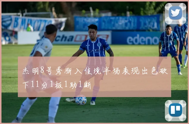 杰明8号秀渐入佳境半场表现出色砍下11分1板1助1断