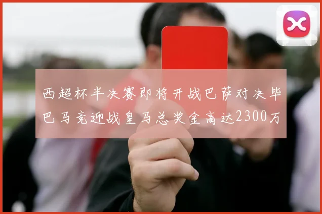 西超杯半决赛即将开战巴萨对决毕巴马竞迎战皇马总奖金高达2300万欧