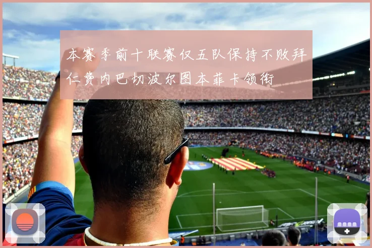 本赛季前十联赛仅五队保持不败拜仁费内巴切波尔图本菲卡领衔