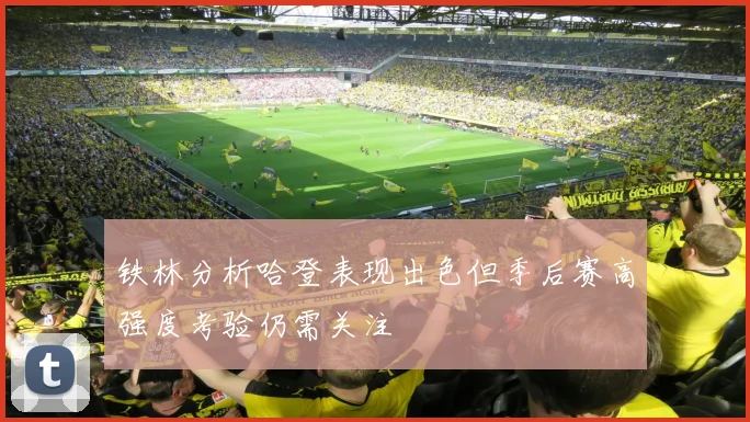 铁林分析哈登表现出色但季后赛高强度考验仍需关注