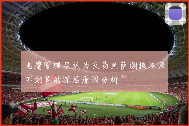 老鹰管理层认为交易里萨谢换浓眉不划算的深层原因分析